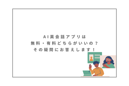 AI英会話アプリは無料・有料どちらがいいの？その疑問にお答えします！